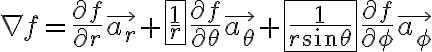 $\nabla f=\frac{\partial f}{\partial r}\vec{a_r} + \fbox{\frac{1}{r}}\frac{\partial f}{\partial\theta}\vec{a_{\theta}} + \fbox{\frac{1}{r\sin\theta}}\frac{\partial f}{\partial\phi}\vec{a_{\phi}}$
